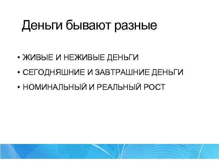 Деньги бывают разные • ЖИВЫЕ И НЕЖИВЫЕ ДЕНЬГИ • СЕГОДНЯШНИЕ И ЗАВТРАШНИЕ ДЕНЬГИ •