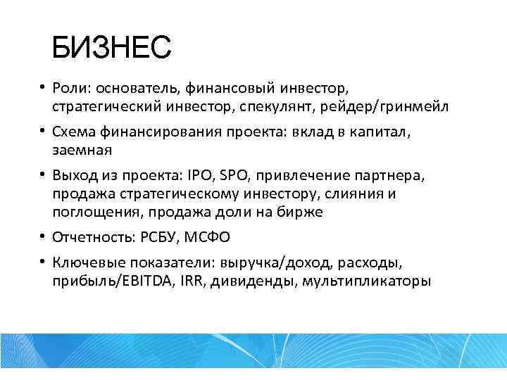 БИЗНЕС • Роли: основатель, финансовый инвестор, стратегический инвестор, спекулянт, рейдер/гринмейл • Схема финансирования проекта: