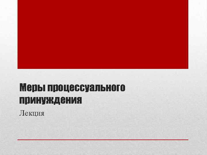 Меры процессуального принуждения Лекция 