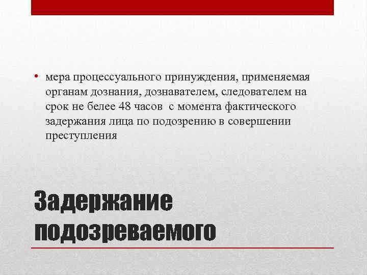  • мера процессуального принуждения, применяемая органам дознания, дознавателем, следователем на срок не белее