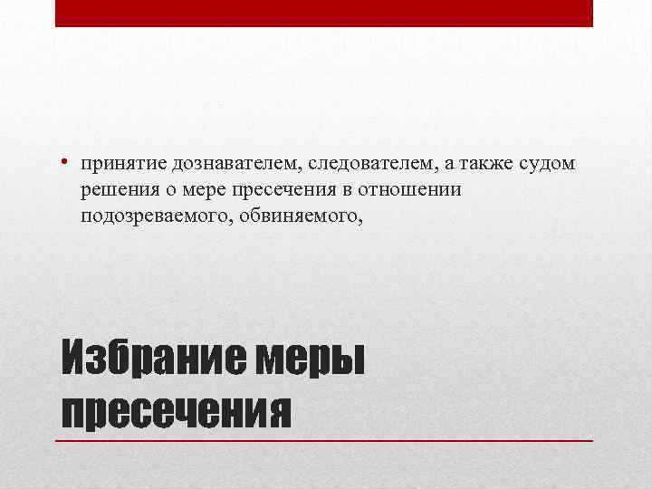  • принятие дознавателем, следователем, а также судом решения о мере пресечения в отношении