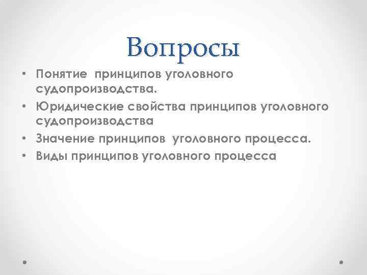 Вопросы • Понятие принципов уголовного судопроизводства. • Юридические свойства принципов уголовного судопроизводства • Значение