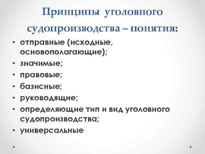 Принципы уголовного судопроизводства – понятия: • отправные (исходные, основополагающие); • значимые; • правовые; •