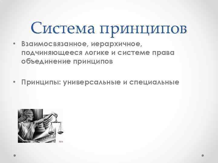 Система принципов • Взаимосвязанное, иерархичное, подчиняющееся логике и системе права объединение принципов • Принципы: