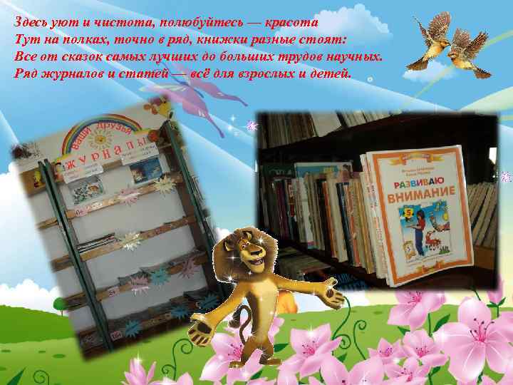 Здесь уют и чистота, полюбуйтесь — красота Тут на полках, точно в ряд, книжки