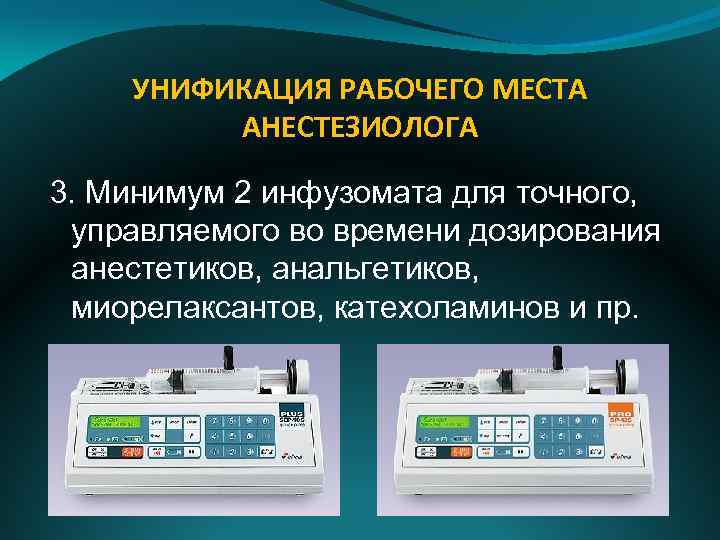 УНИФИКАЦИЯ РАБОЧЕГО МЕСТА АНЕСТЕЗИОЛОГА 3. Минимум 2 инфузомата для точного, управляемого во времени дозирования