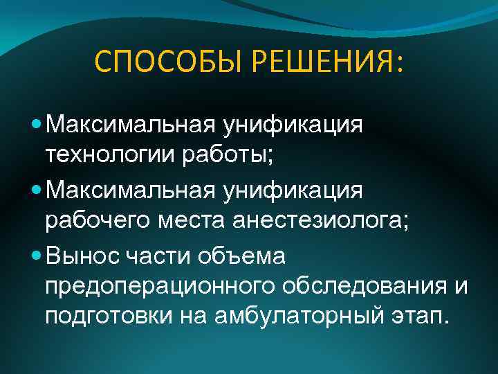 СПОСОБЫ РЕШЕНИЯ: Максимальная унификация технологии работы; Максимальная унификация рабочего места анестезиолога; Вынос части объема