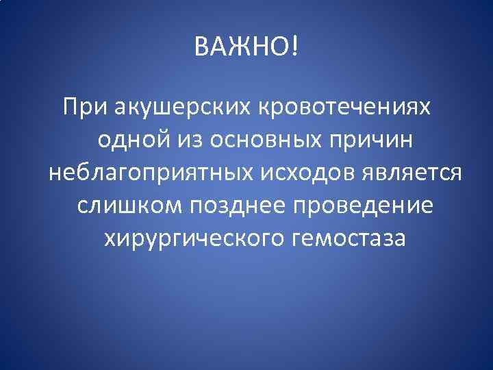 ВАЖНО! При акушерских кровотечениях одной из основных причин неблагоприятных исходов является слишком позднее проведение