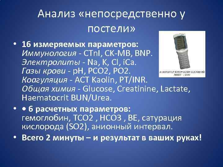 Анализ «непосредственно у постели» • 16 измеряемых параметров: Иммунология - CTn. I, CK-MB, BNP.