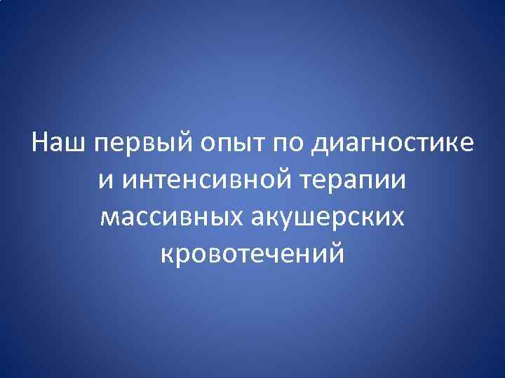 Наш первый опыт по диагностике и интенсивной терапии массивных акушерских кровотечений 