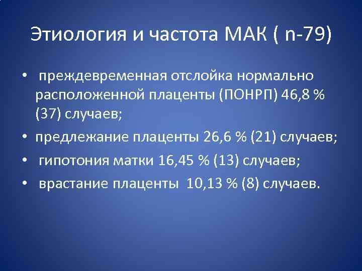 Этиология и частота МАК ( n-79) • преждевременная отслойка нормально расположенной плаценты (ПОНРП) 46,