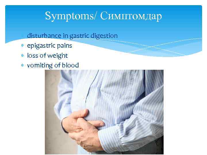 Symptoms/ Симптомдар disturbance in gastric digestion epigastric pains loss of weight vomiting of blood