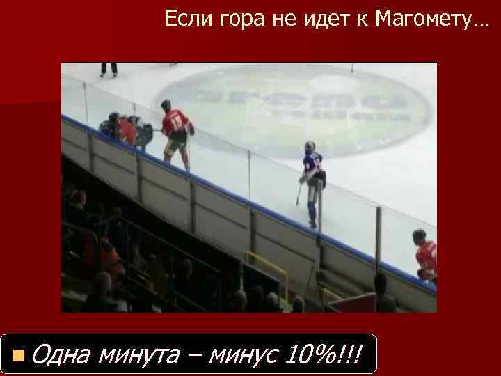 Если гора не идет к Магомету… n Одна минута – минус 10%!!! 