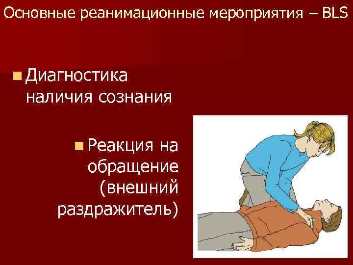 Основные реанимационные мероприятия – BLS n Диагностика наличия сознания n Реакция на обращение (внешний