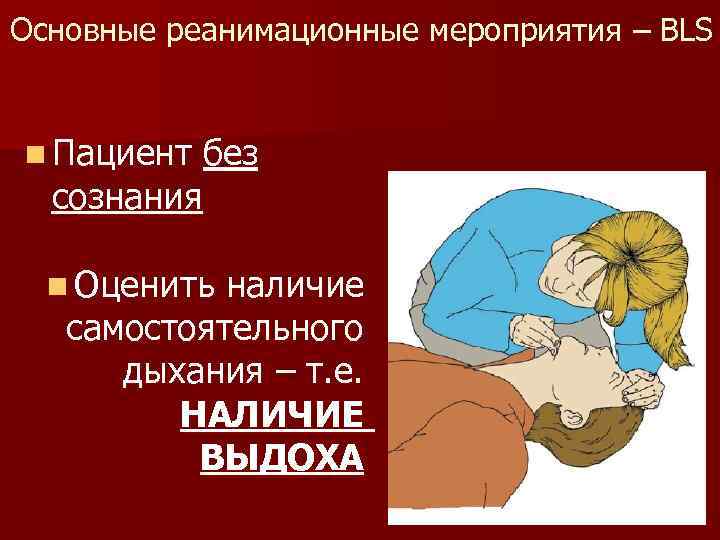 Основные реанимационные мероприятия – BLS n Пациент без сознания n Оценить наличие самостоятельного дыхания