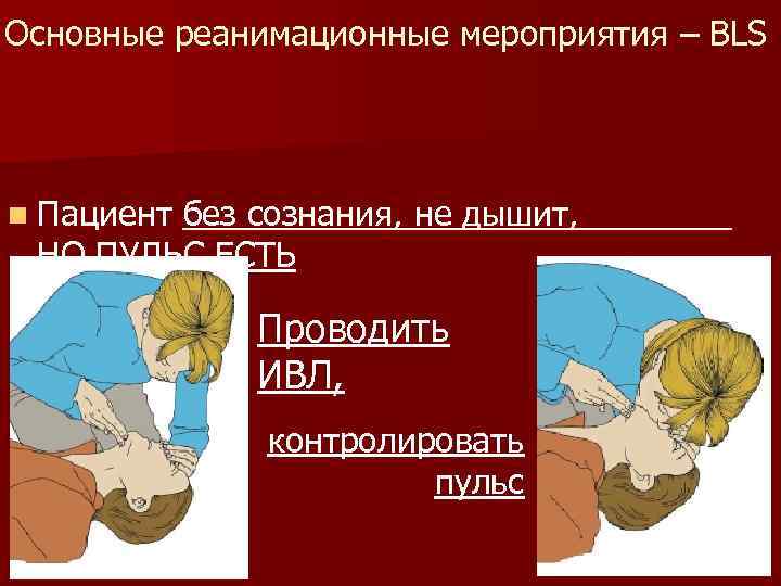 Основные реанимационные мероприятия – BLS n Пациент без сознания, не дышит, НО ПУЛЬС ЕСТЬ