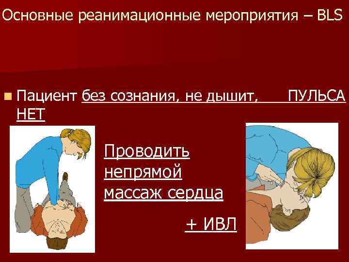 Основные реанимационные мероприятия – BLS n Пациент без сознания, не дышит, ПУЛЬСА НЕТ Проводить