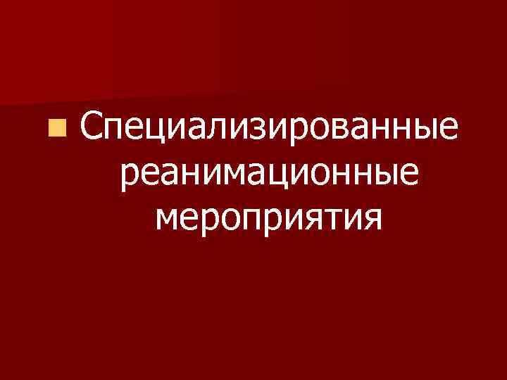 n Специализированные реанимационные мероприятия 