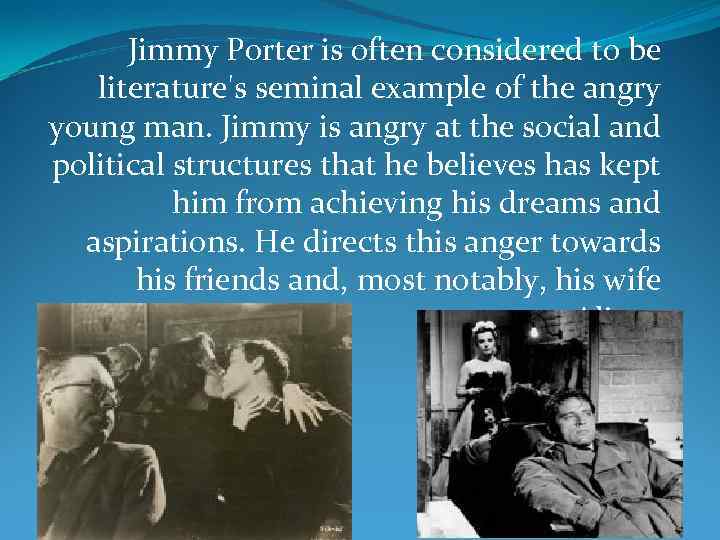 Jimmy Porter is often considered to be literature's seminal example of the angry young