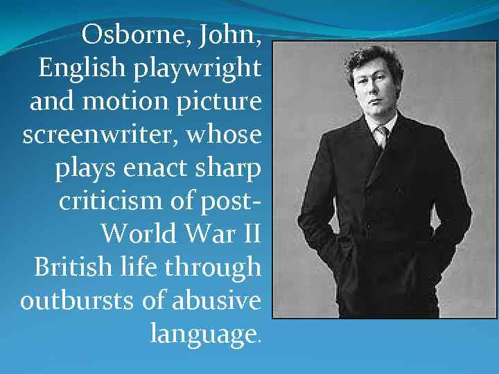 Osborne, John, English playwright and motion picture screenwriter, whose plays enact sharp criticism of