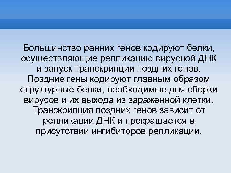 Большинство ранних генов кодируют белки, осуществляющие репликацию вирусной ДНК и запуск транскрипции поздних генов.