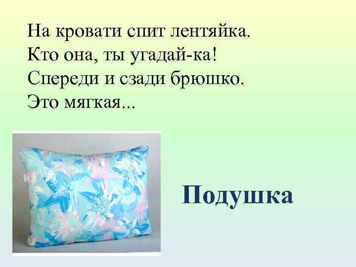 На кровати спит лентяйка. Кто она, ты угадай-ка! Спереди и сзади брюшко. Это мягкая.