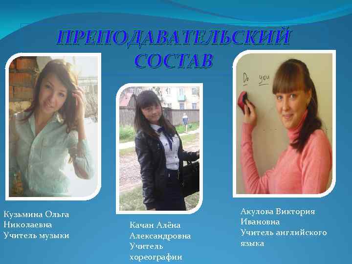ПРЕПОДАВАТЕЛЬСКИЙ СОСТАВ Кузьмина Ольга Николаевна Учитель музыки Качан Алёна Александровна Учитель хореографии Акулова Виктория