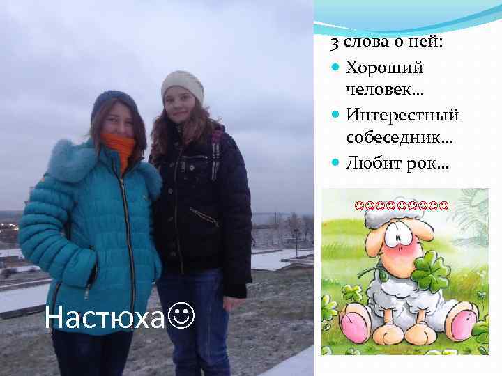 3 слова о ней: Хороший человек… Интерестный собеседник… Любит рок… Настюха 