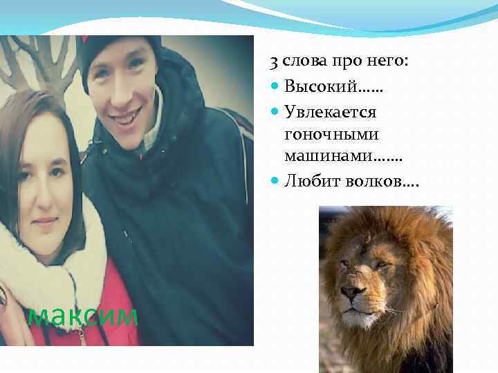 3 слова про него: Высокий…… Увлекается гоночными машинами……. Любит волков…. максим 