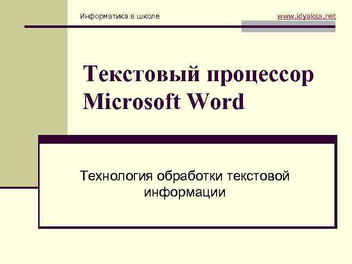 Информатика в школе www. klyaksa. net Текстовый процессор Microsoft Word Технология обработки текстовой информации