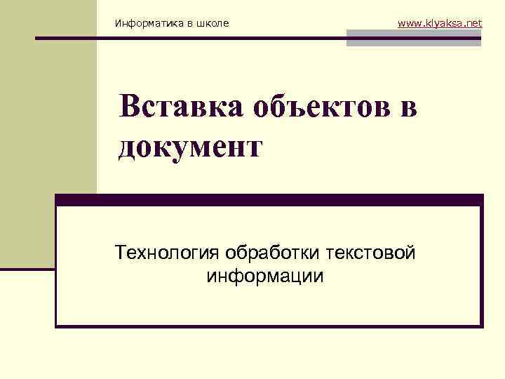 Информатика в школе www. klyaksa. net Вставка объектов в документ Технология обработки текстовой информации