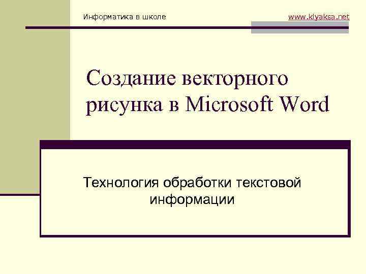 Информатика в школе www. klyaksa. net Создание векторного рисунка в Microsoft Word Технология обработки