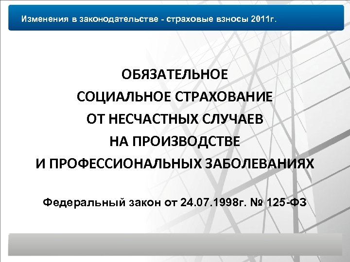 Изменения в законодательстве - страховые взносы 2011 г. ОБЯЗАТЕЛЬНОЕ СОЦИАЛЬНОЕ СТРАХОВАНИЕ ОТ НЕСЧАСТНЫХ СЛУЧАЕВ
