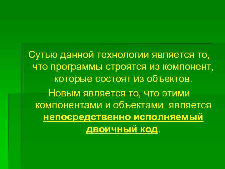Сутью данной технологии является то, что программы строятся из компонент, которые состоят из объектов.
