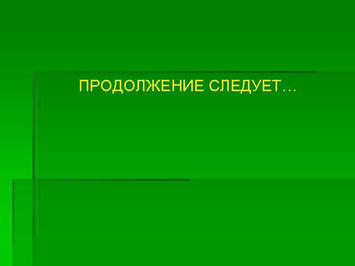 ПРОДОЛЖЕНИЕ СЛЕДУЕТ… 