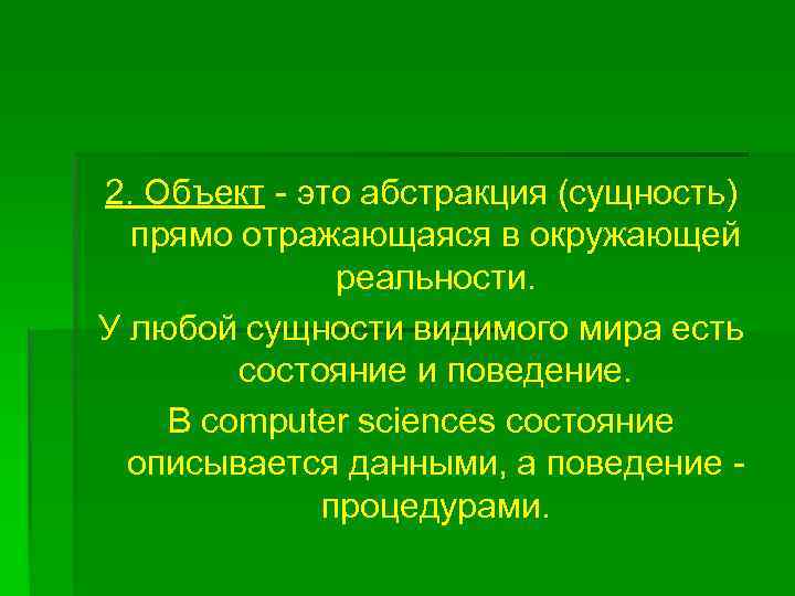 2. Объект - это абстракция (сущность) прямо отражающаяся в окружающей реальности. У любой сущности
