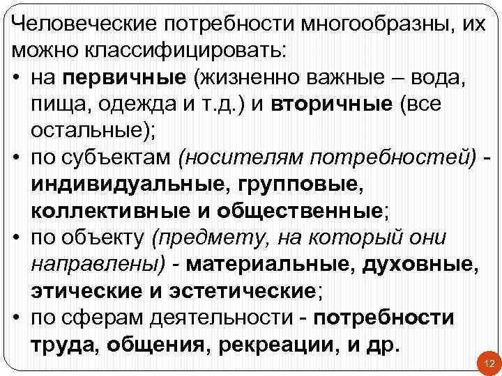 Человеческие потребности многообразны, их можно классифицировать: • на первичные (жизненно важные – вода, пища,