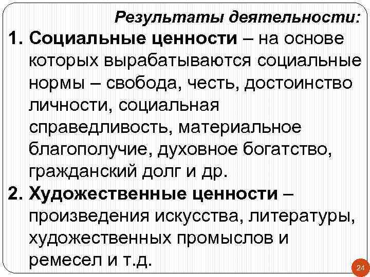 Результаты деятельности: 1. Социальные ценности – на основе которых вырабатываются социальные нормы – свобода,