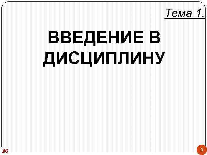 Тема 1. ВВЕДЕНИЕ В ДИСЦИПЛИНУ 26 3 