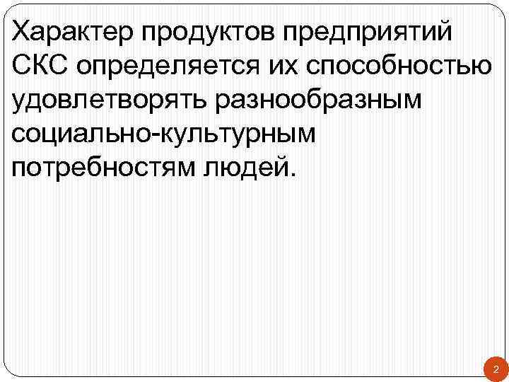 Характер продуктов предприятий СКС определяется их способностью удовлетворять разнообразным социально-культурным потребностям людей. 2 