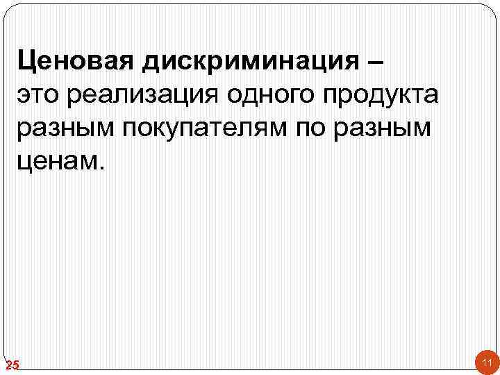 Ценовая дискриминация – это реализация одного продукта разным покупателям по разным ценам. 25 11