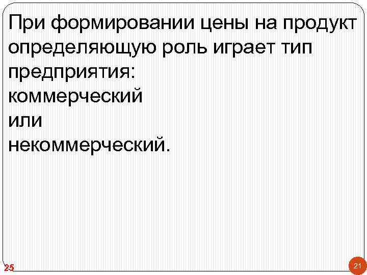 При формировании цены на продукт определяющую роль играет тип предприятия: коммерческий или некоммерческий. 25
