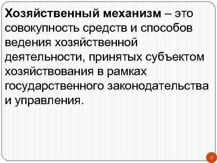 Хозяйственный механизм – это совокупность средств и способов ведения хозяйственной деятельности, принятых субъектом хозяйствования