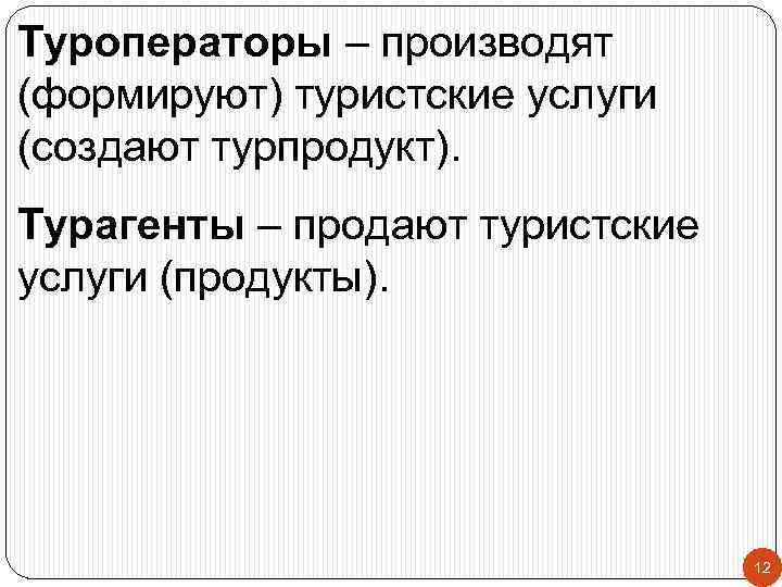 Туроператоры – производят (формируют) туристские услуги (создают турпродукт). Турагенты – продают туристские услуги (продукты).