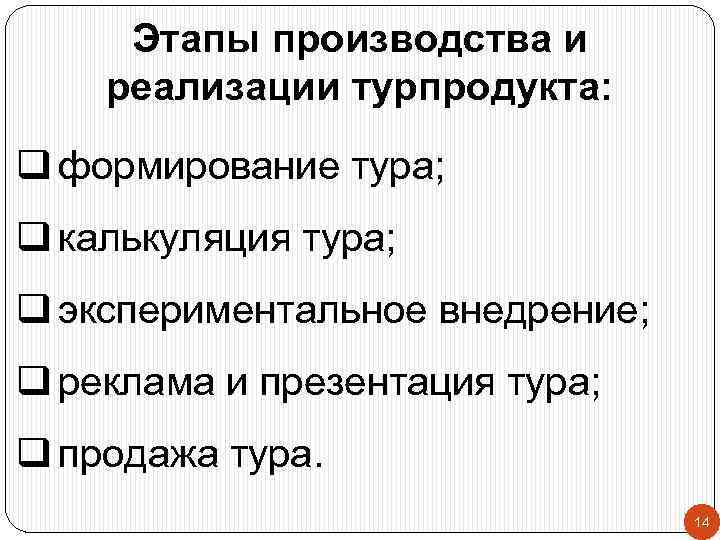 Этапы производства и реализации турпродукта: q формирование тура; q калькуляция тура; q экспериментальное внедрение;