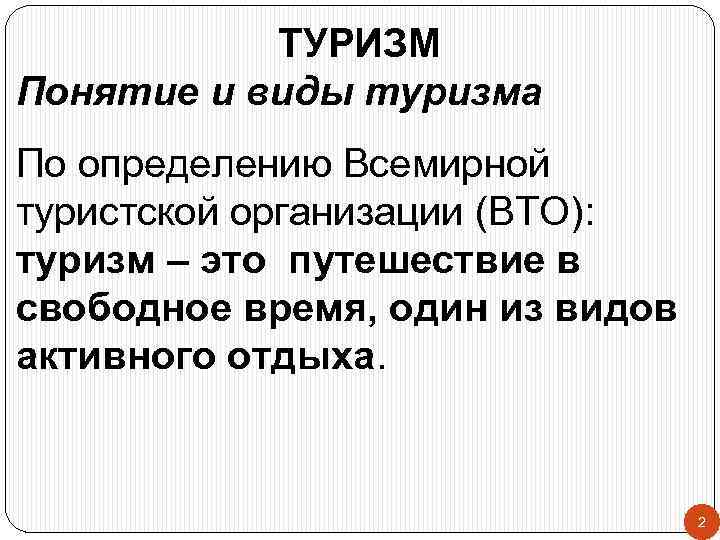 ТУРИЗМ Понятие и виды туризма По определению Всемирной туристской организации (ВТО): туризм – это