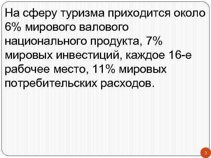 На сферу туризма приходится около 6% мирового валового национального продукта, 7% мировых инвестиций, каждое