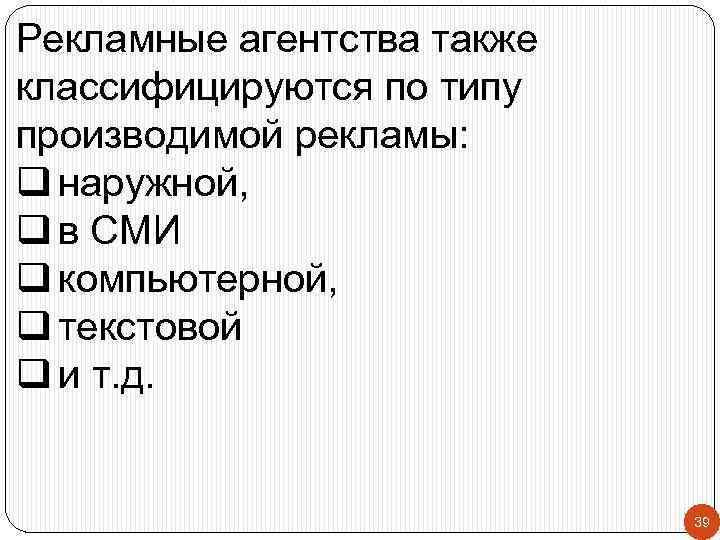 Рекламные агентства также классифицируются по типу производимой рекламы: q наружной, q в СМИ q
