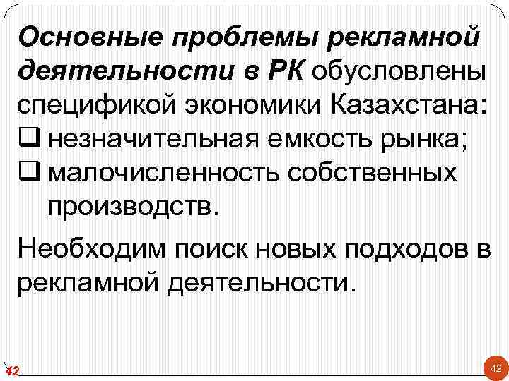 Основные проблемы рекламной деятельности в РК обусловлены спецификой экономики Казахстана: q незначительная емкость рынка;