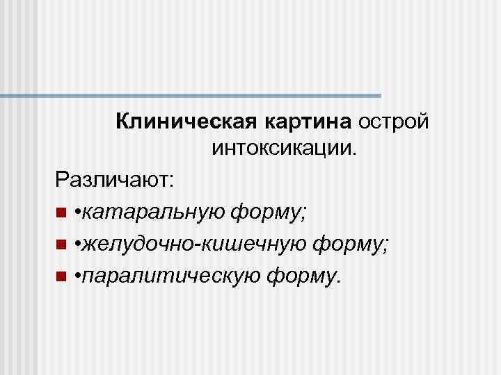 Клиническая картина острой интоксикации. Различают: n • катаральную форму; n • желудочно-кишечную форму; n